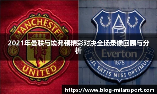 2021年曼联与埃弗顿精彩对决全场录像回顾与分析